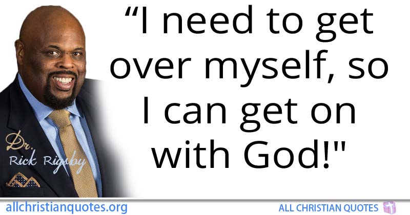 Rick Rigsby God Rick Rigsby Quote about: #God, #Need, #Myself, #Get, - All Christian Quotes